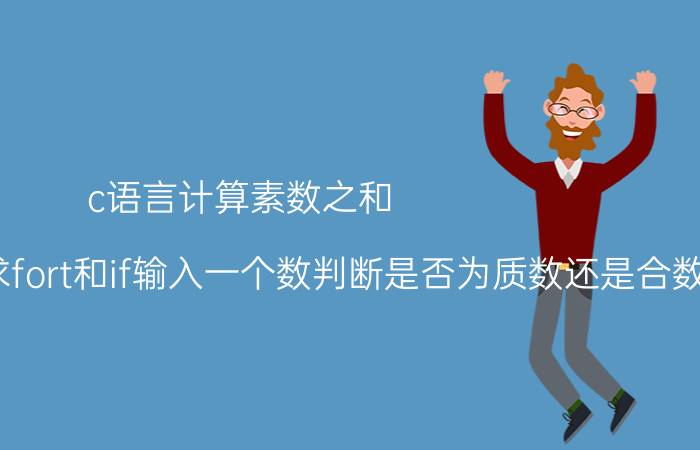 c语言计算素数之和 怎么用C语言求fort和if输入一个数判断是否为质数还是合数？